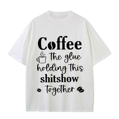 Coffee: The Glue Holding This Shtshow Together Tee